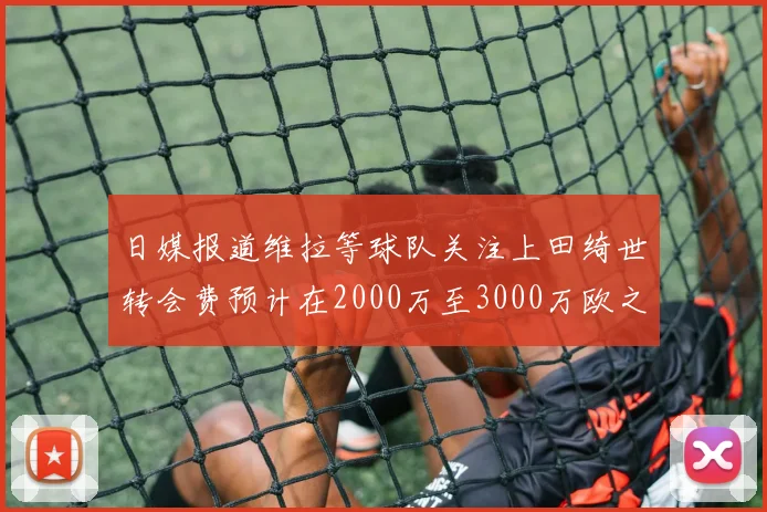 日媒报道维拉等球队关注上田绮世转会费预计在2000万至3000万欧之间