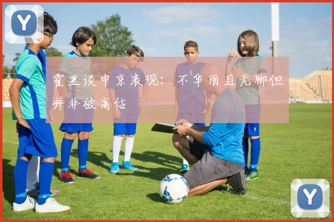 霍里谈申京表现：不华丽且无聊但并非被高估