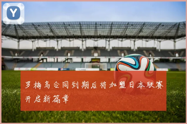罗梅乌合同到期后将加盟日本联赛开启新篇章
