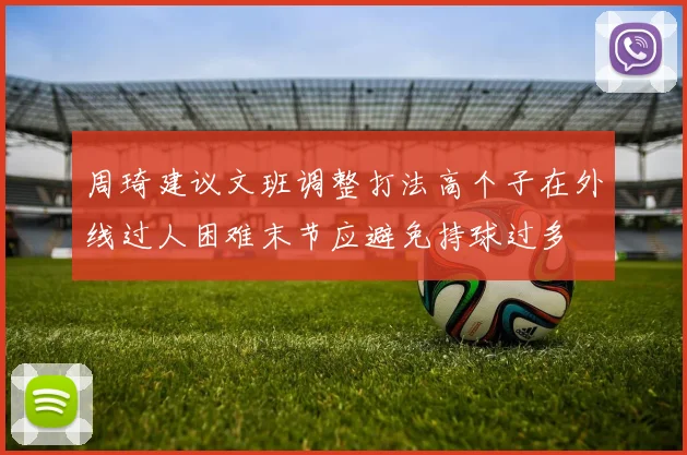 周琦建议文班调整打法高个子在外线过人困难末节应避免持球过多