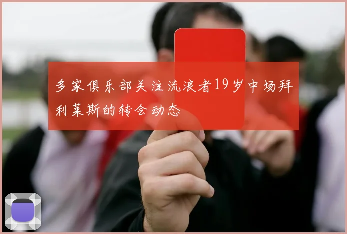 多家俱乐部关注流浪者19岁中场拜利莱斯的转会动态