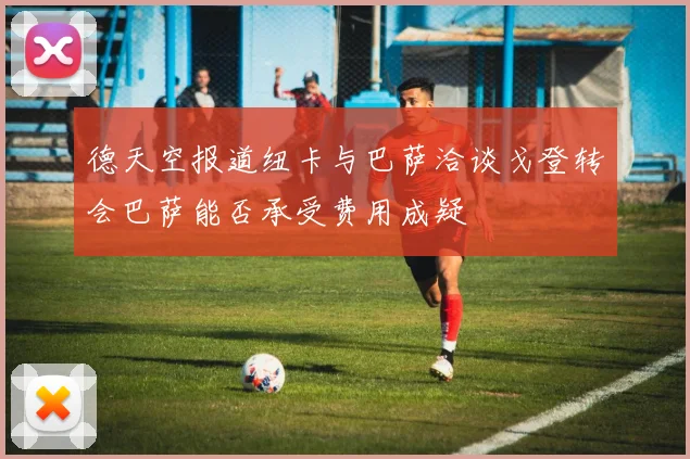 德天空报道纽卡与巴萨洽谈戈登转会巴萨能否承受费用成疑