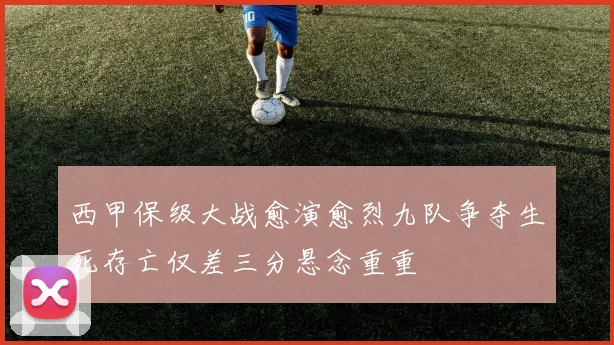 西甲保级大战愈演愈烈九队争夺生死存亡仅差三分悬念重重
